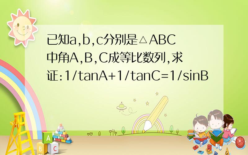 已知a,b,c分别是△ABC中角A,B,C成等比数列,求证:1/tanA+1/tanC=1/sinB