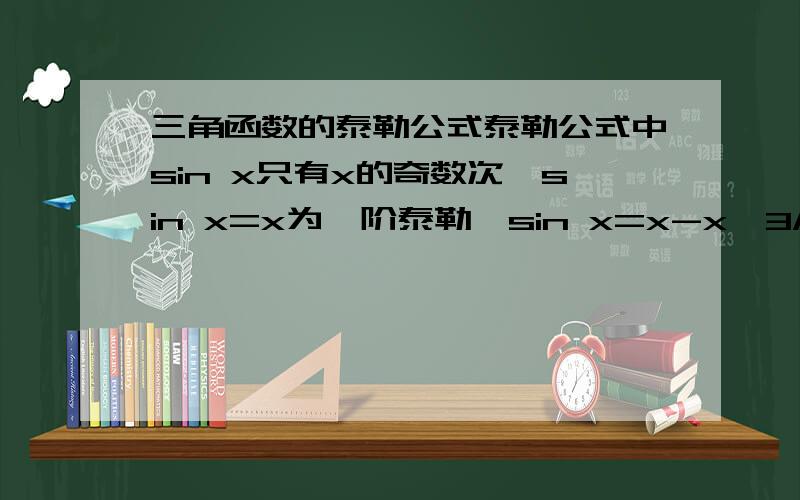 三角函数的泰勒公式泰勒公式中sin x只有x的奇数次,sin x=x为一阶泰勒,sin x=x-x^3/6为三阶泰勒,那