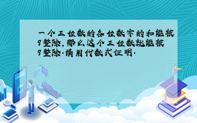 一个三位数的各位数字的和能被9整除,那么这个三位数就能被9整除.请用代数式证明.