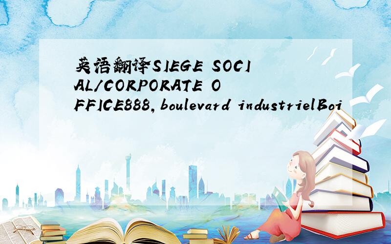 英语翻译SIEGE SOCIAL/CORPORATE OFFICE888,boulevard industrielBoi