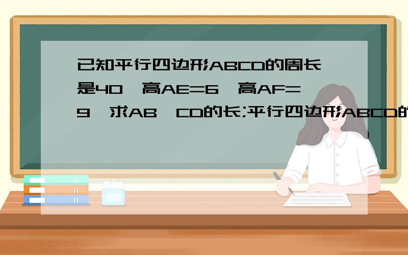 已知平行四边形ABCD的周长是40,高AE=6,高AF=9,求AB、CD的长;平行四边形ABCD的面积