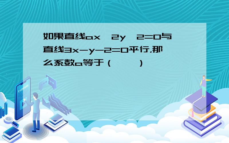 如果直线ax‐2y﹢2=0与直线3x-y-2=0平行，那么系数a等于（　　）