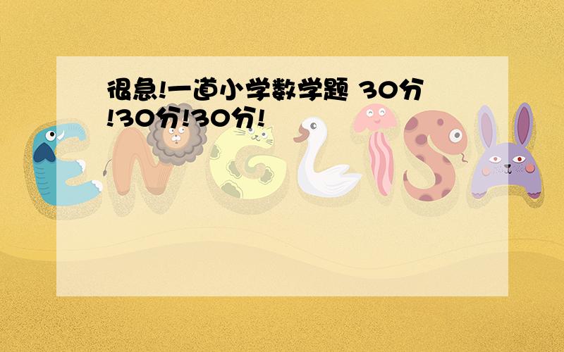 很急!一道小学数学题 30分!30分!30分!