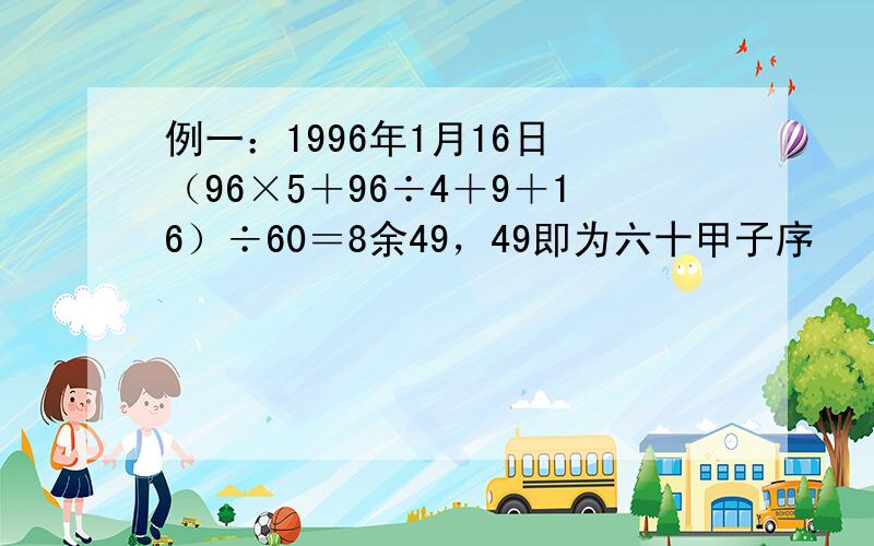 例一：1996年1月16日 （96×5＋96÷4＋9＋16）÷60＝8余49，49即为六十甲子序