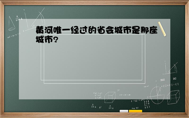 黄河唯一经过的省会城市是那座城市?