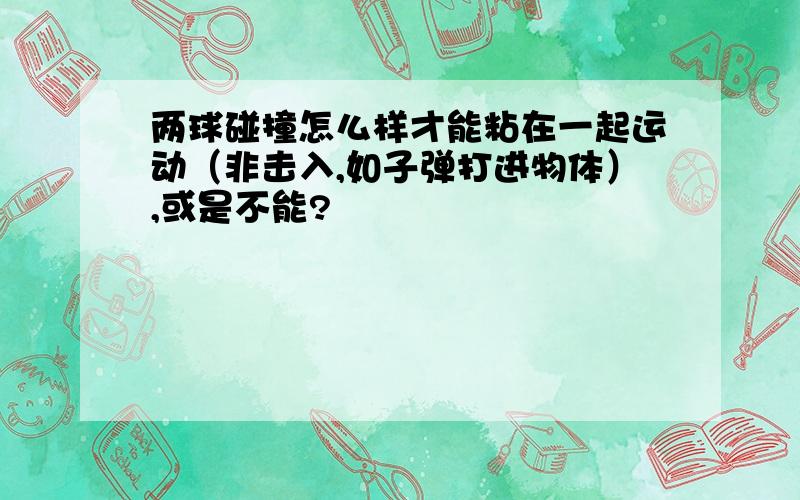 两球碰撞怎么样才能粘在一起运动（非击入,如子弹打进物体）,或是不能?