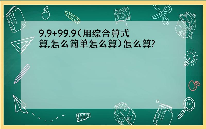 9.9+99.9(用综合算式算,怎么简单怎么算)怎么算?