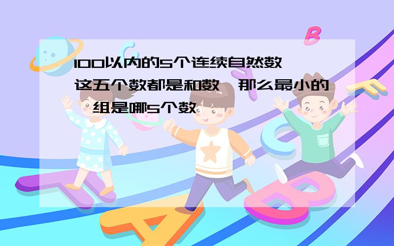 100以内的5个连续自然数,这五个数都是和数,那么最小的一组是哪5个数