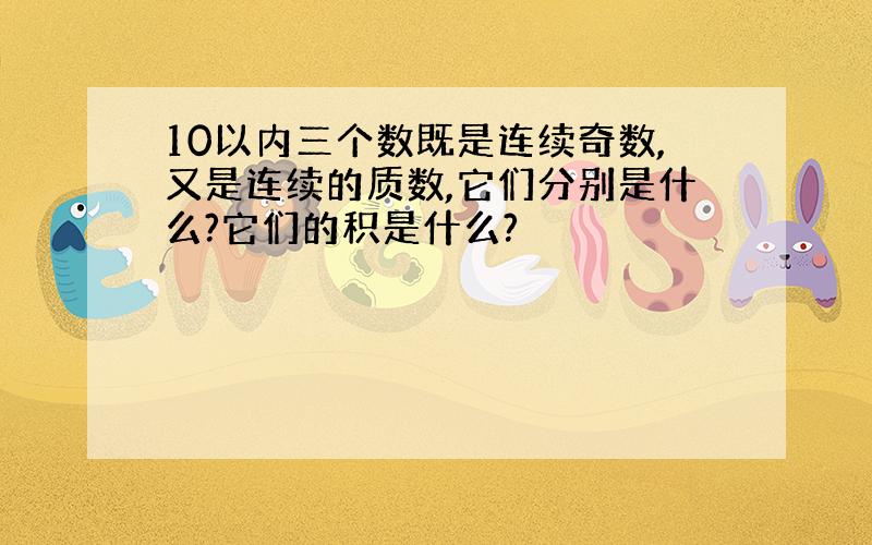 10以内三个数既是连续奇数,又是连续的质数,它们分别是什么?它们的积是什么?