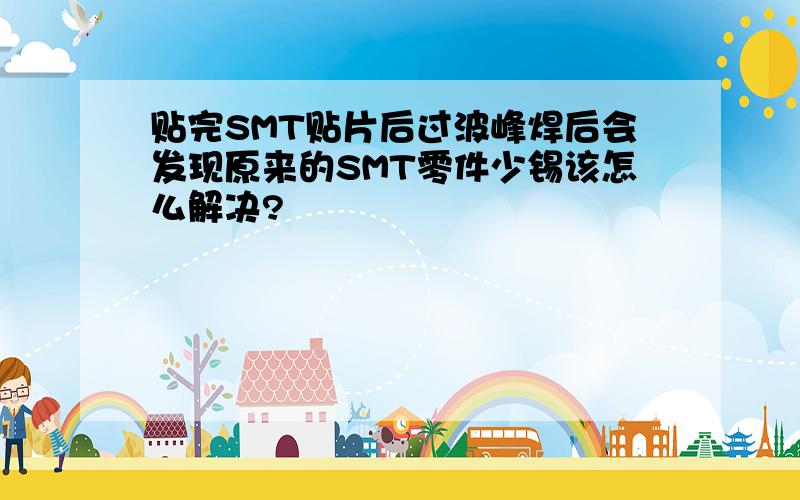 贴完SMT贴片后过波峰焊后会发现原来的SMT零件少锡该怎么解决?