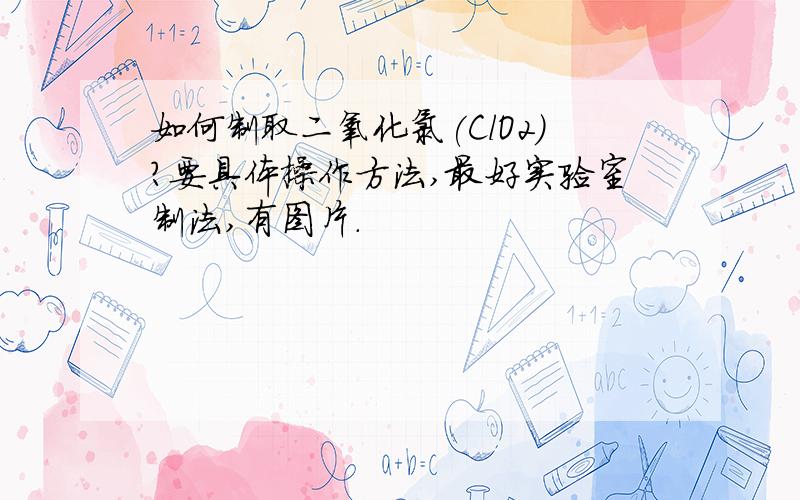 如何制取二氧化氯(ClO2)?要具体操作方法,最好实验室制法,有图片.