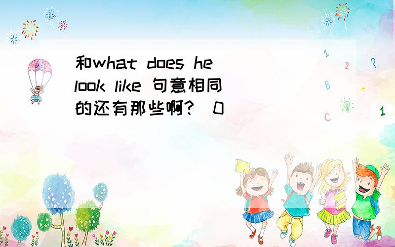 和what does he look like 句意相同的还有那些啊?^0^