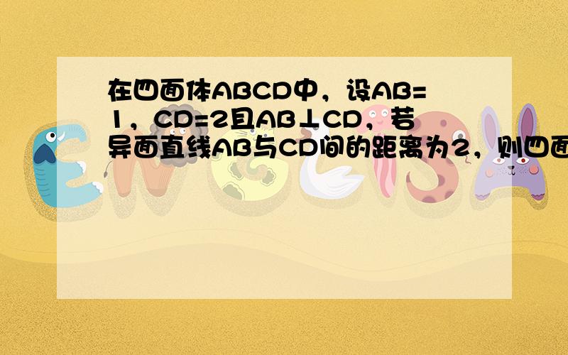 在四面体ABCD中，设AB=1，CD=2且AB⊥CD，若异面直线AB与CD间的距离为2，则四面体ABCD的体积为（　　）