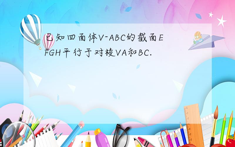 已知四面体V-ABC的截面EFGH平行于对棱VA和BC.