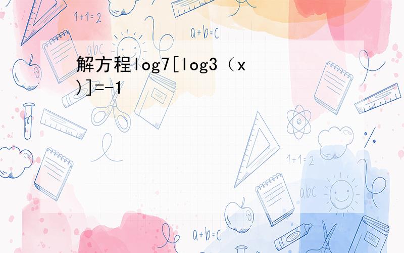 解方程log7[log3（x)]=-1