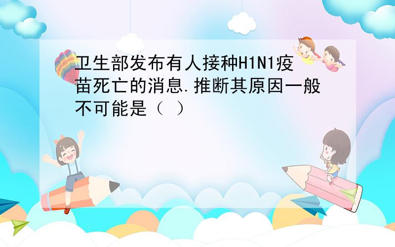 卫生部发布有人接种H1N1疫苗死亡的消息.推断其原因一般不可能是（ ）