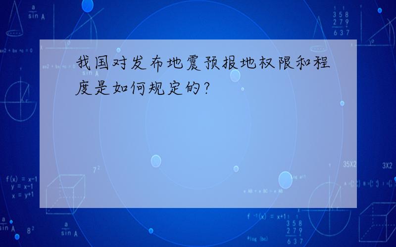 我国对发布地震预报地权限和程度是如何规定的?