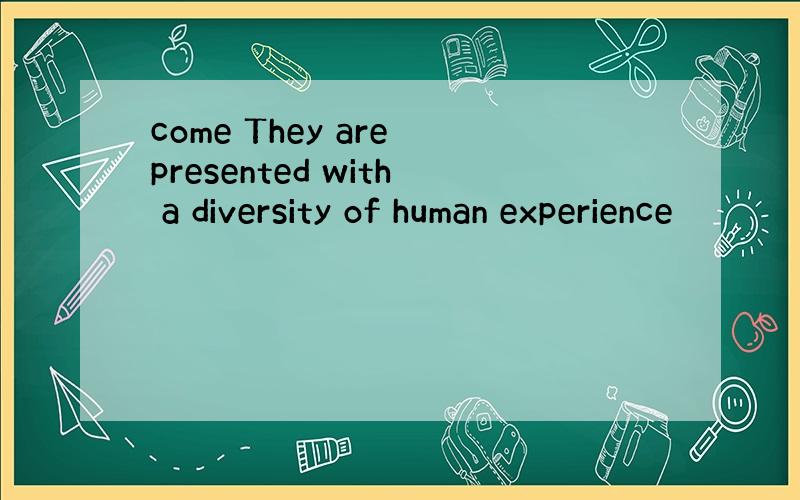 come They are presented with a diversity of human experience