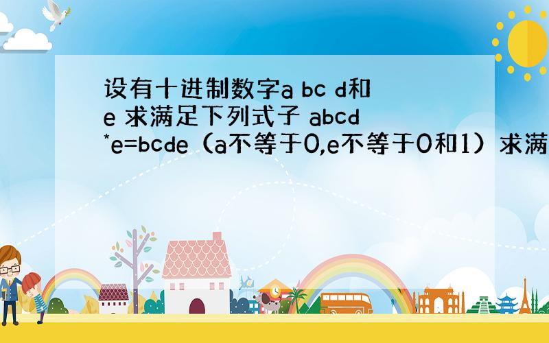 设有十进制数字a bc d和e 求满足下列式子 abcd*e=bcde（a不等于0,e不等于0和1）求满足条件的四位数?