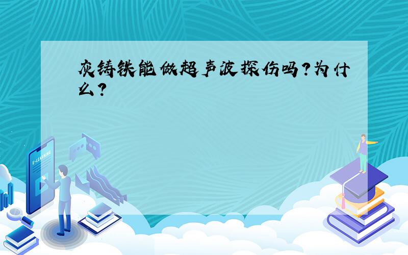 灰铸铁能做超声波探伤吗?为什么?