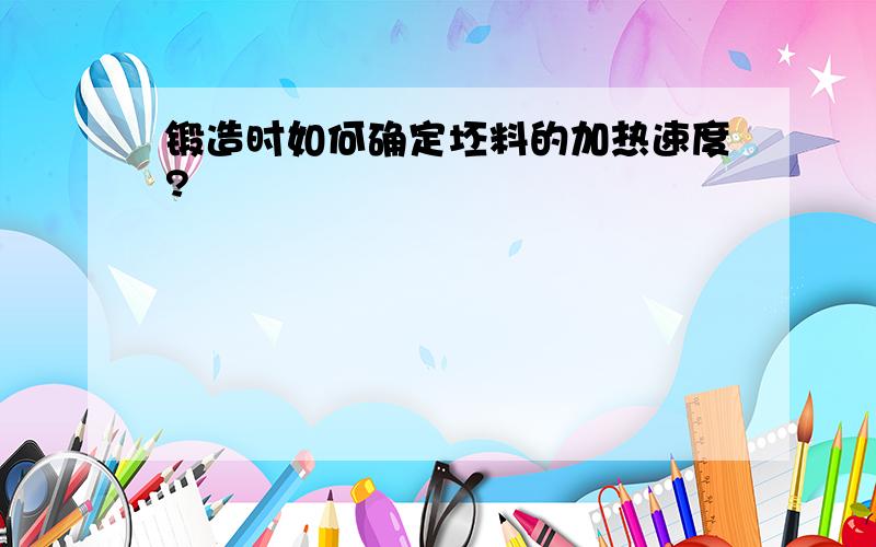 锻造时如何确定坯料的加热速度?