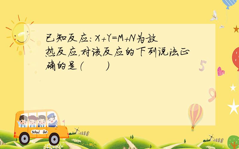 已知反应：X+Y=M+N为放热反应，对该反应的下列说法正确的是（　　）