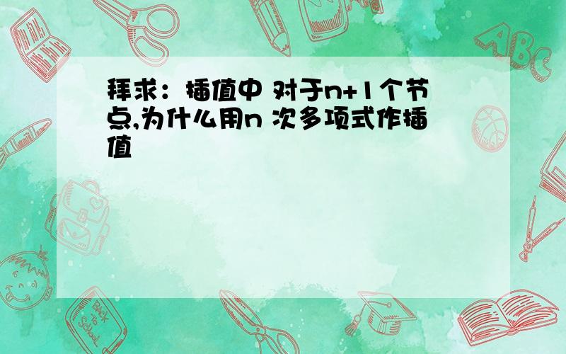 拜求：插值中 对于n+1个节点,为什么用n 次多项式作插值