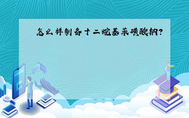 怎么样制备十二烷基苯磺酸钠?