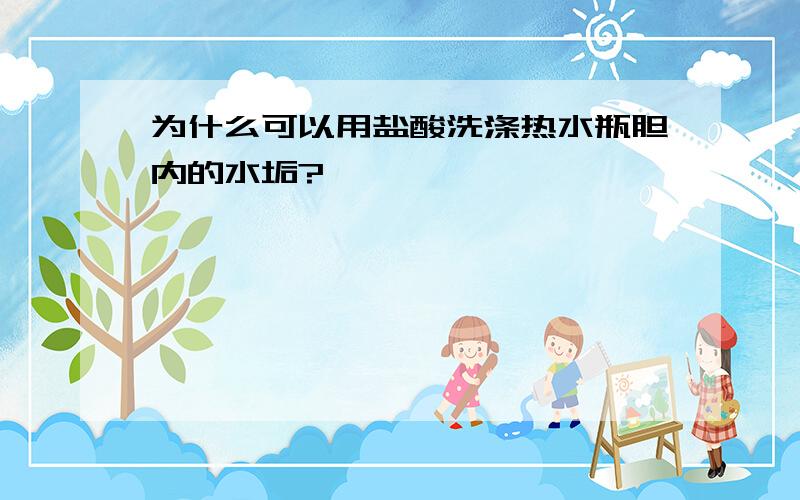 为什么可以用盐酸洗涤热水瓶胆内的水垢?