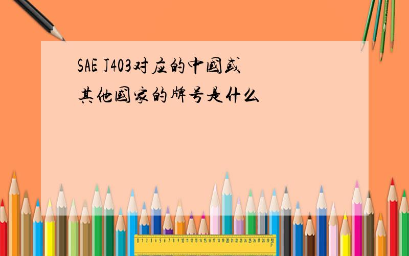 SAE J403对应的中国或其他国家的牌号是什么