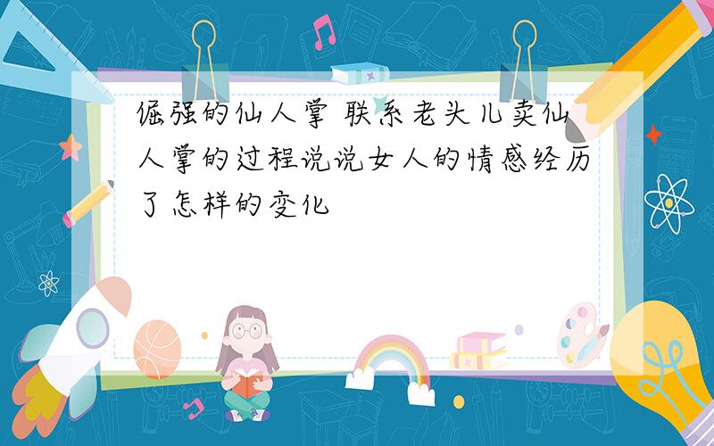 倔强的仙人掌 联系老头儿卖仙人掌的过程说说女人的情感经历了怎样的变化