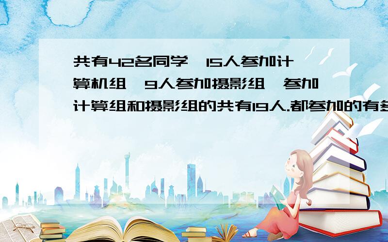 共有42名同学,15人参加计算机组,9人参加摄影组,参加计算组和摄影组的共有19人.都参加的有多少人?