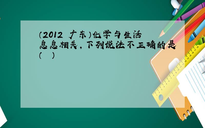 （2012•广东）化学与生活息息相关，下列说法不正确的是（　　）