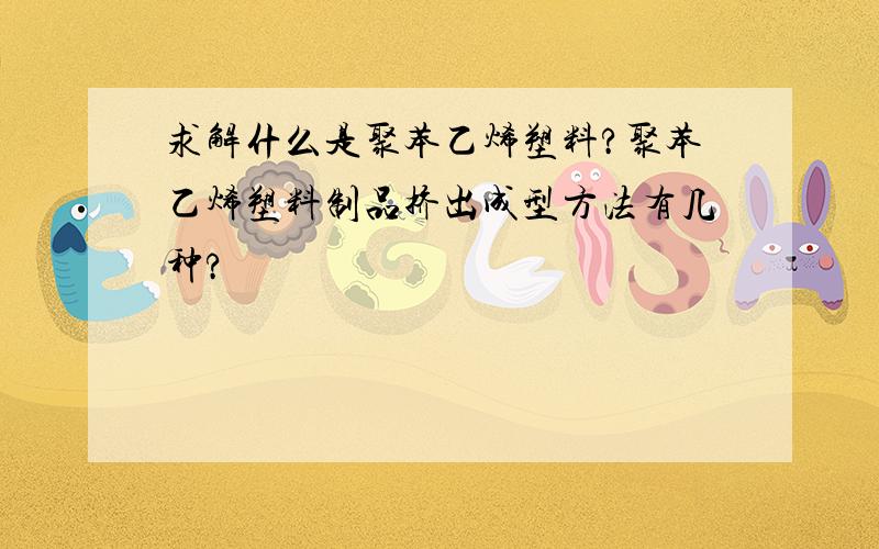 求解什么是聚苯乙烯塑料?聚苯乙烯塑料制品挤出成型方法有几种?