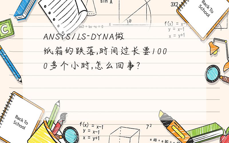 ANSYS/LS-DYNA做纸箱的跌落,时间过长要1000多个小时,怎么回事?