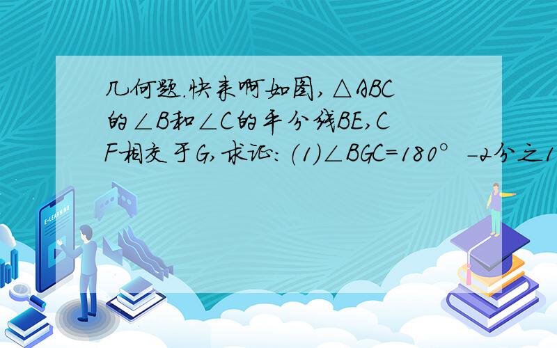 几何题.快来啊如图,△ABC的∠B和∠C的平分线BE,CF相交于G,求证：（1）∠BGC=180°-2分之1（∠ABC+