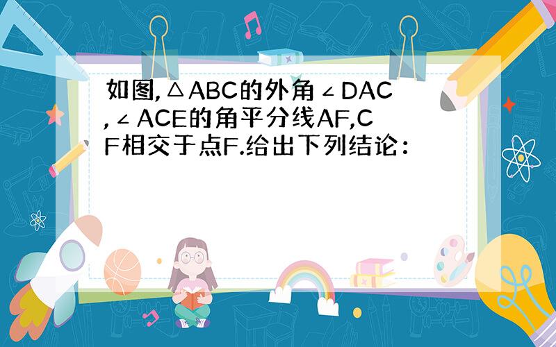 如图,△ABC的外角∠DAC,∠ACE的角平分线AF,CF相交于点F.给出下列结论：