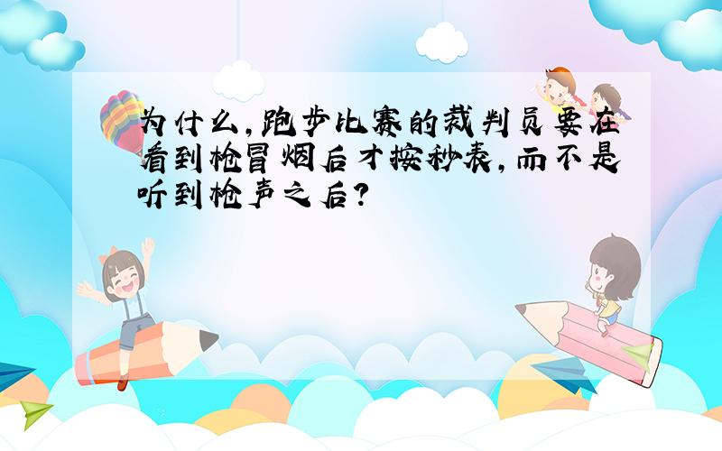 为什么,跑步比赛的裁判员要在看到枪冒烟后才按秒表,而不是听到枪声之后?