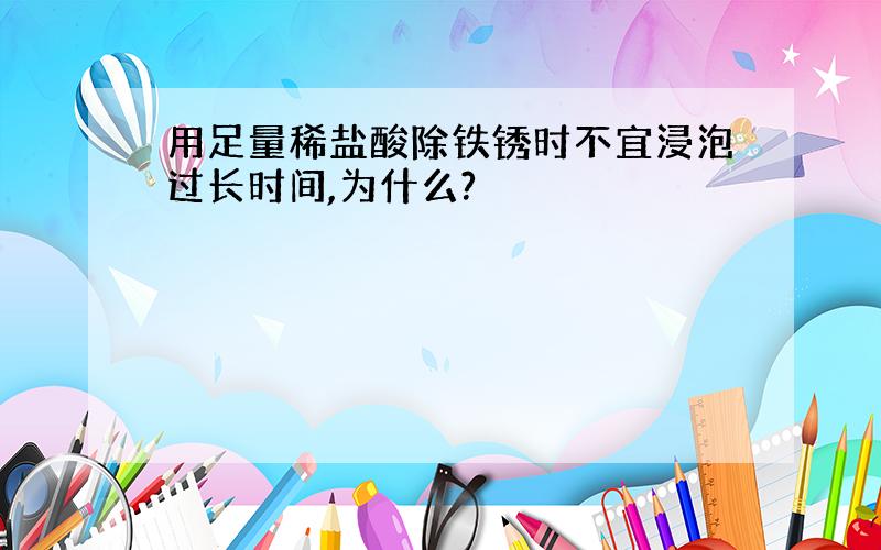 用足量稀盐酸除铁锈时不宜浸泡过长时间,为什么?