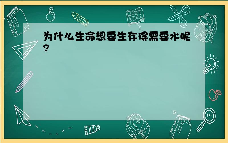 为什么生命想要生存得需要水呢?