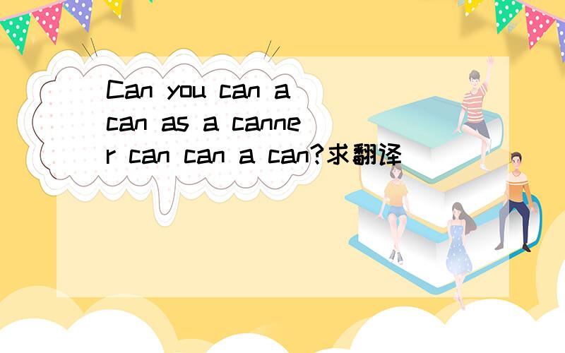 Can you can a can as a canner can can a can?求翻译