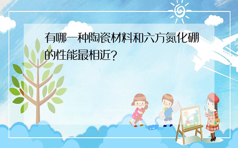 有哪一种陶瓷材料和六方氮化硼的性能最相近?