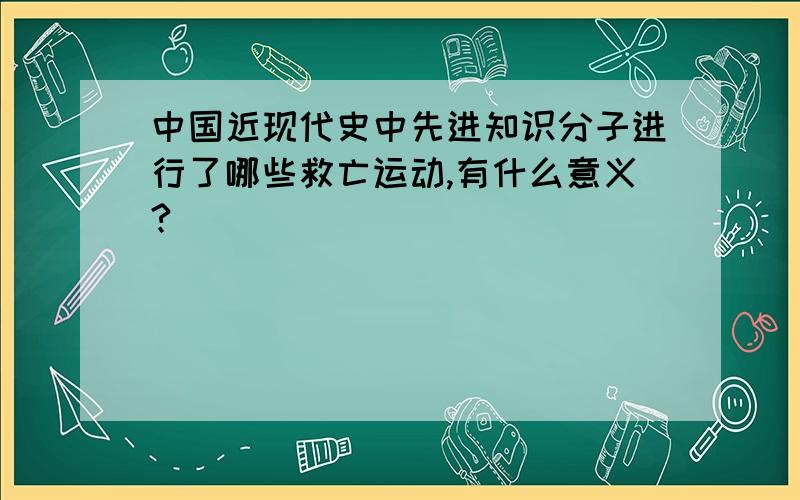 中国近现代史中先进知识分子进行了哪些救亡运动,有什么意义?