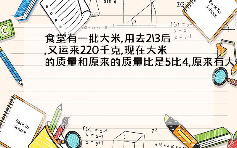 食堂有一批大米,用去2\3后,又运来220千克,现在大米的质量和原来的质量比是5比4,原来有大米多少千克?