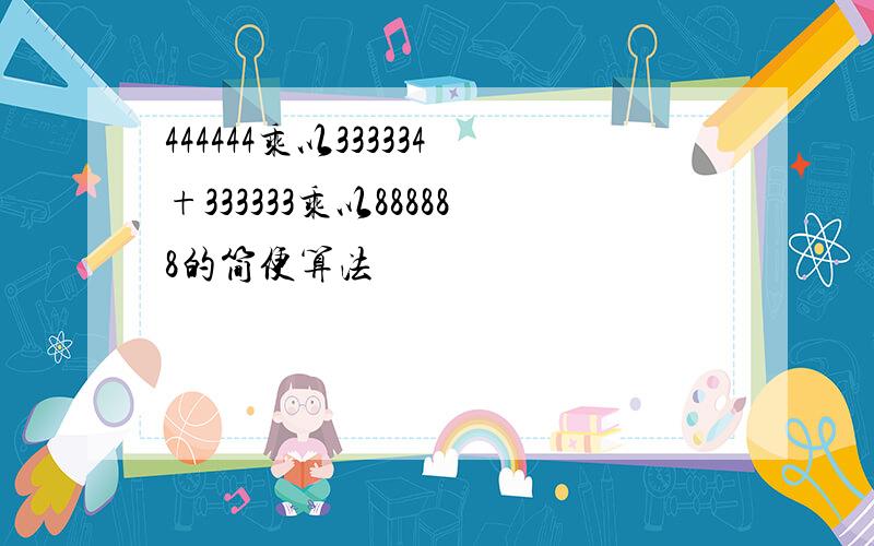 444444乘以333334+333333乘以888888的简便算法