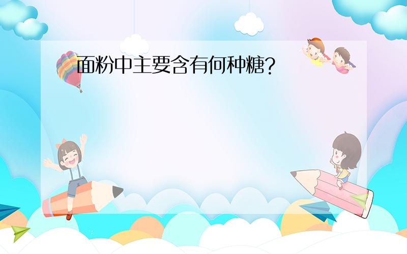 面粉中主要含有何种糖?