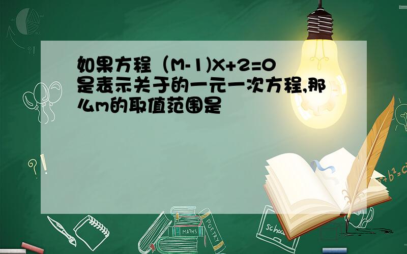 如果方程（M-1)X+2=0是表示关于的一元一次方程,那么m的取值范围是