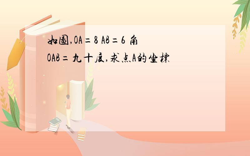 如图,OA=8 AB=6 角OAB=九十度,求点A的坐标