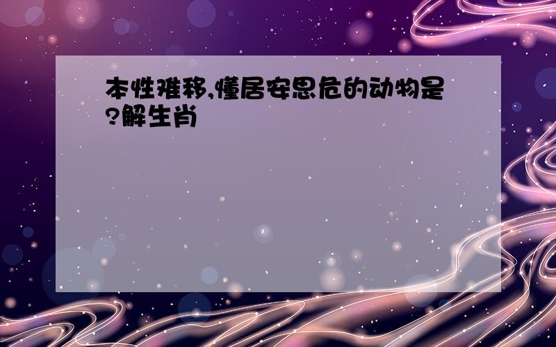 本性难移,懂居安思危的动物是?解生肖