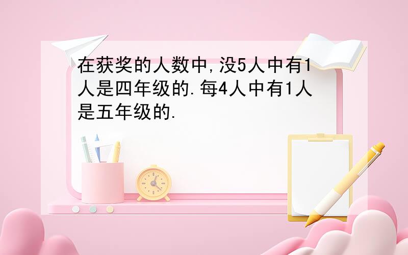 在获奖的人数中,没5人中有1人是四年级的.每4人中有1人是五年级的.